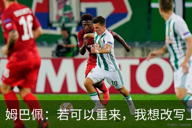 姆巴佩：若可以重来，我想改写上届世界杯决赛+巴黎vs拜仁的结果